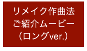 リメイク作曲法
ご紹介ムービー
（ロングver.）