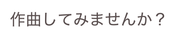 作曲してみませんか？
