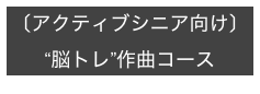 〔アクティブシニア向け〕
“脳トレ”作曲コース