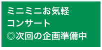 ミニミニお気軽
コンサート
◎次回の企画準備中