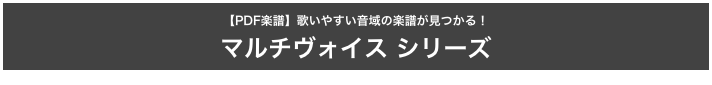 【PDF楽譜】歌いやすい音域の楽譜が見つかる！
マルチヴォイス シリーズ